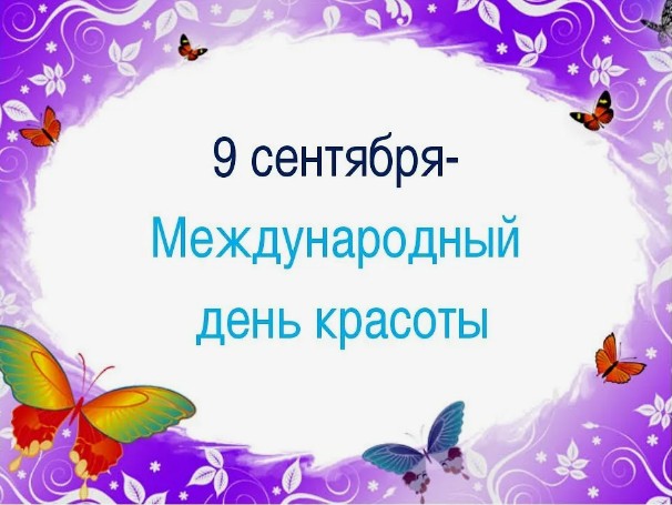 9 СЕНТЯБРЯ – МЕЖДУНАРОДНЫЙ ДЕНЬ КРАСОТЫ